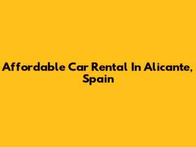Affordable Car Rental In Alicante, Spain