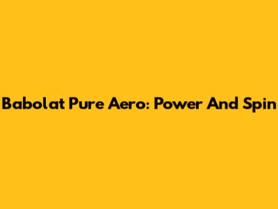 Babolat Pure Aero: Power And Spin