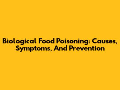 Biological Food Poisoning: Causes, Symptoms, And Prevention