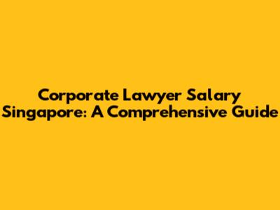 Corporate Lawyer Salary Singapore: A Comprehensive Guide