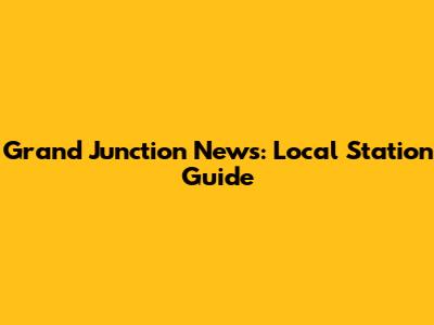 Grand Junction News: Local Station Guide