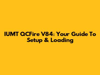 IUMT QCFire V84: Your Guide To Setup & Loading