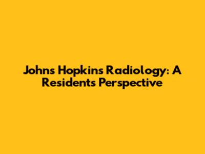 Johns Hopkins Radiology: A Resident's Perspective