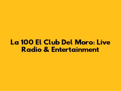 La 100 El Club Del Moro: Live Radio & Entertainment