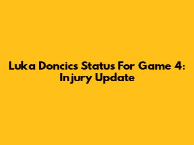 Luka Doncic's Status For Game 4: Injury Update