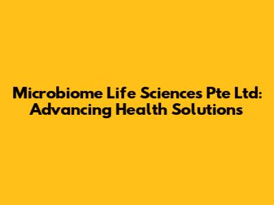 Microbiome Life Sciences Pte Ltd: Advancing Health Solutions