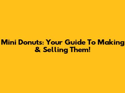 Mini Donuts: Your Guide To Making & Selling Them!