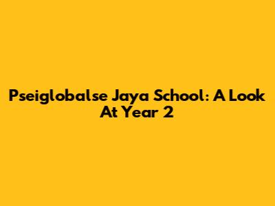 Pseiglobalse Jaya School: A Look At Year 2