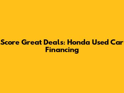 Score Great Deals: Honda Used Car Financing